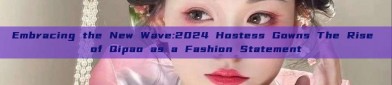 Embracing the New Wave:2024 Hostess Gowns The Rise of Qipao as a Fashion Statement