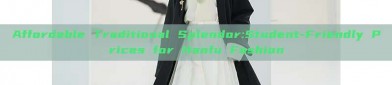 Affordable Traditional Splendor:Student-Friendly Prices for Hanfu Fashion