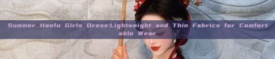 Summer Hanfu Girls Dress:Lightweight and Thin Fabrics for Comfortable Wear