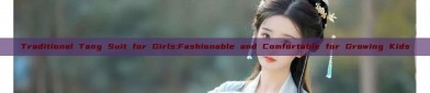 Traditional Tang Suit for Girls:Fashionable and Comfortable for Growing Kids