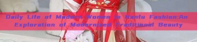 Daily Life of Modern Women in Hanfu Fashion:An Exploration of Modernized Traditional Beauty