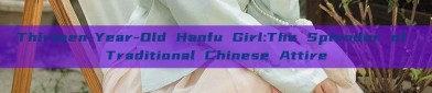 Thirteen-Year-Old Hanfu Girl:The Splendor of Traditional Chinese Attire