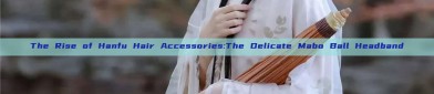 The Rise of Hanfu Hair Accessories:The Delicate Mabo Ball Headband