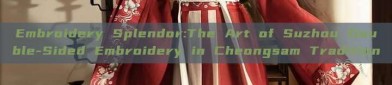 Embroidery Splendor:The Art of Suzhou Double-Sided Embroidery in Cheongsam Tradition