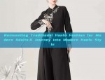 Reinventing Traditional Hanfu Fashion for Modern Adults:A Journey into Modern Hanfu Style