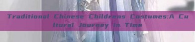 Traditional Chinese Childrens Costumes:A Cultural Journey in Time