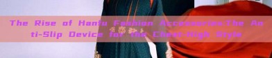 The Rise of Hanfu Fashion Accessories:The Anti-Slip Device for the Chest-High Style