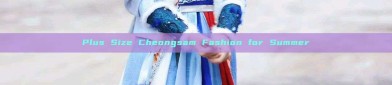 Plus Size Cheongsam Fashion for Summer