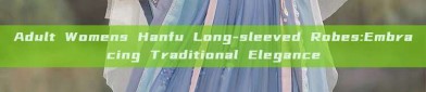 Adult Womens Hanfu Long-sleeved Robes:Embracing Traditional Elegance
