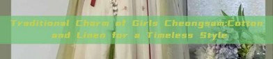 Traditional Charm of Girls Cheongsam:Cotton and Linen for a Timeless Style