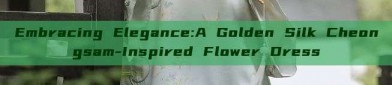 Embracing Elegance:A Golden Silk Cheongsam-Inspired Flower Dress