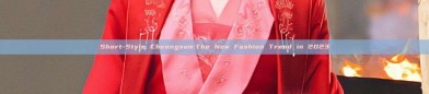 Short-Style Cheongsam:The New Fashion Trend in 2023