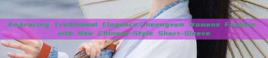 Embracing Traditional Elegance:Cheongsam Womens Fashion with New Chinese-Style Short-Sleeve
