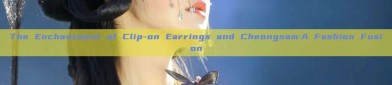 The Enchantment of Clip-on Earrings and Cheongsam:A Fashion Fusion