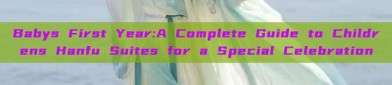 Babys First Year:A Complete Guide to Childrens Hanfu Suites for a Special Celebration