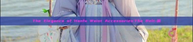 The Elegance of Hanfu Waist Accessories:The Belt-佩