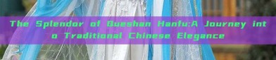 The Splendor of Queshan Hanfu:A Journey into Traditional Chinese Elegance