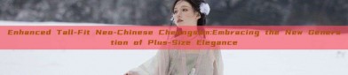 Enhanced Tall-Fit Neo-Chinese Cheongsam:Embracing the New Generation of Plus-Size Elegance