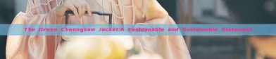 The Green Cheongsam Jacket:A Fashionable and Sustainable Statement
