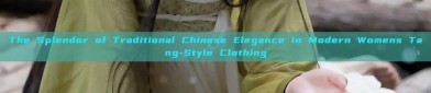 The Splendor of Traditional Chinese Elegance in Modern Womens Tang-Style Clothing