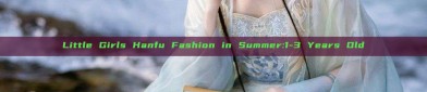 Little Girls Hanfu Fashion in Summer:1-3 Years Old