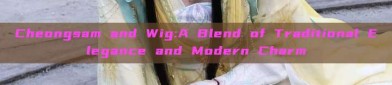 Cheongsam and Wig:A Blend of Traditional Elegance and Modern Charm