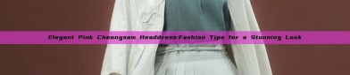Elegant Pink Cheongsam Headdress:Fashion Tips for a Stunning Look