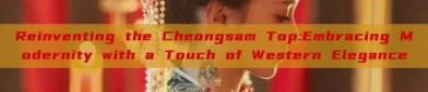 Reinventing the Cheongsam Top:Embracing Modernity with a Touch of Western Elegance