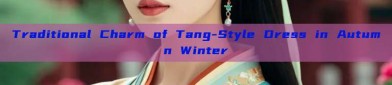 Traditional Charm of Tang-Style Dress in Autumn Winter