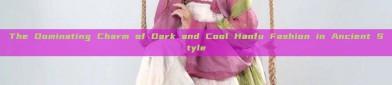 The Dominating Charm of Dark and Cool Hanfu Fashion in Ancient Style