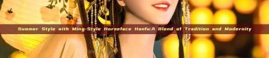Summer Style with Ming-Style Horseface Hanfu:A Blend of Tradition and Modernity