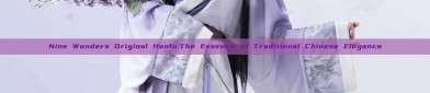 Nine Wonders Original Hanfu:The Essence of Traditional Chinese Elegance