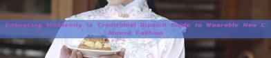 Embracing Modernity in Traditional Qipao:A Guide to Wearable New Chinese Fashion