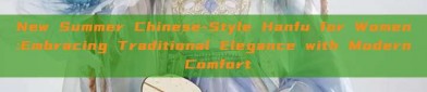 New Summer Chinese-Style Hanfu for Women:Embracing Traditional Elegance with Modern Comfort