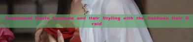 Traditional Hanfu Costume and Hair Styling with the Sanhuan Hair Braid