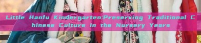 Little Hanfu Kindergarten:Preserving Traditional Chinese Culture in the Nursery Years