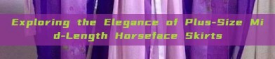 Exploring the Elegance of Plus-Size Mid-Length Horseface Skirts