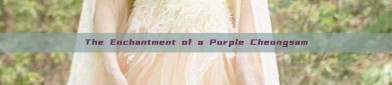 The Enchantment of a Purple Cheongsam