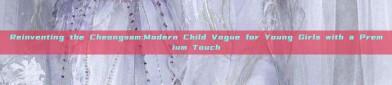 Reinventing the Cheongsam:Modern Child Vogue for Young Girls with a Premium Touch