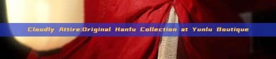 Cloudly Attire:Original Hanfu Collection at Yunlu Boutique