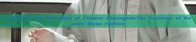 Embracing the New-Wave of Chinese Cheongsam:The Evolution of Womens Qipao Fashion