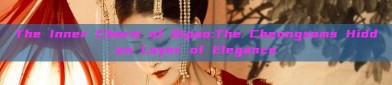 The Inner Charm of Qipao:The Cheongsams Hidden Layer of Elegance