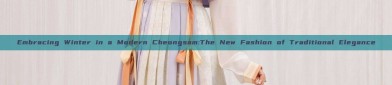 Embracing Winter in a Modern Cheongsam:The New Fashion of Traditional Elegance