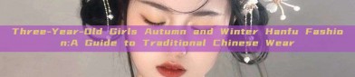 Three-Year-Old Girls Autumn and Winter Hanfu Fashion:A Guide to Traditional Chinese Wear