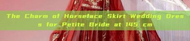 The Charm of Horseface Skirt Wedding Dress for Petite Bride at 145 cm