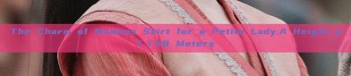The Charm of Mamens Skirt for a Petite Lady:A Height of 1.58 Meters