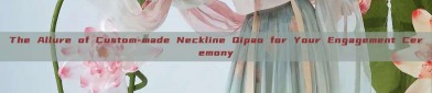 The Allure of Custom-made Neckline Qipao for Your Engagement Ceremony