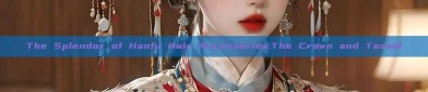 The Splendor of Hanfu Hair Accessories:The Crown and Tassel