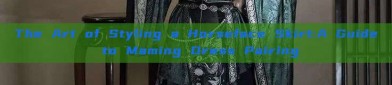The Art of Styling a Horseface Skirt:A Guide to Maming Dress Pairing