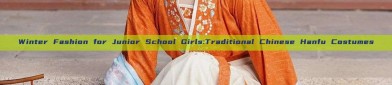 Winter Fashion for Junior School Girls:Traditional Chinese Hanfu Costumes